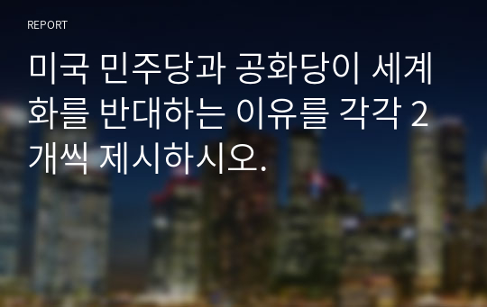 미국 민주당과 공화당이 세계화를 반대하는 이유를 각각 2개씩 제시하시오.