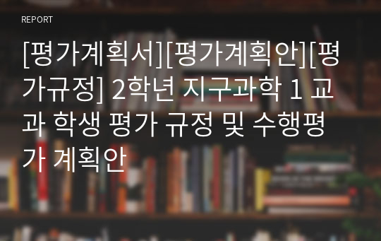 [평가계획서][평가계획안][평가규정] 2학년 지구과학 1 교과 학생 평가 규정 및 수행평가 계획안