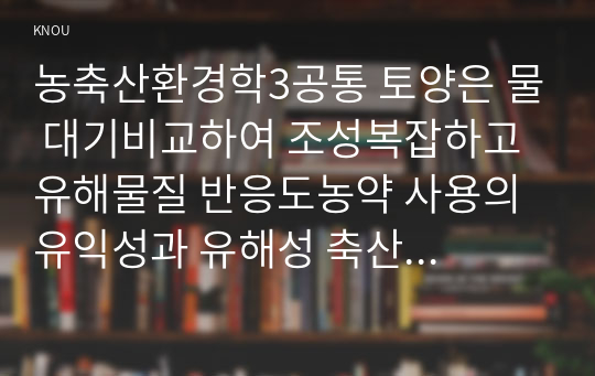 농축산환경학3공통 토양은 물 대기비교하여 조성복잡하고 유해물질 반응도농약 사용의 유익성과 유해성 축산 스마트팜 모델3단계로 구분하시오00