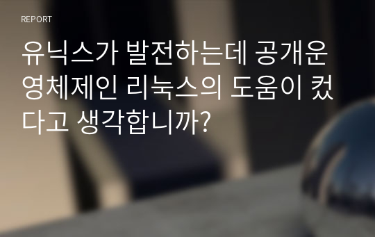 유닉스가 발전하는데 공개운영체제인 리눅스의 도움이 컸다고 생각합니까?