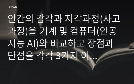 인간의 감각과 지각과정(사고과정)을 기계 및 컴퓨터(인공지능 AI)와 비교하고 장점과 단점을 각각 3가지 이상 제시하고, 본인이 생각하는 이상적인 방향을 서술하시오.