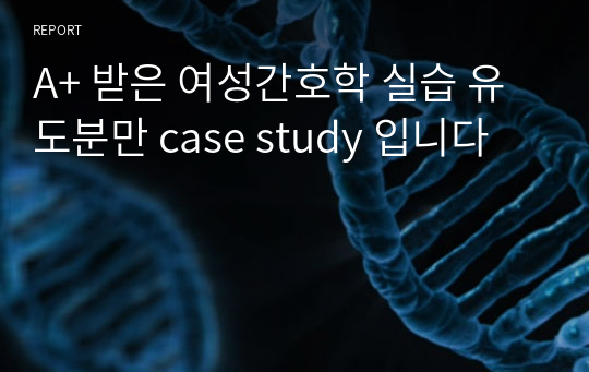 A+ 받은 여성간호학 실습 유도분만 case study 입니다