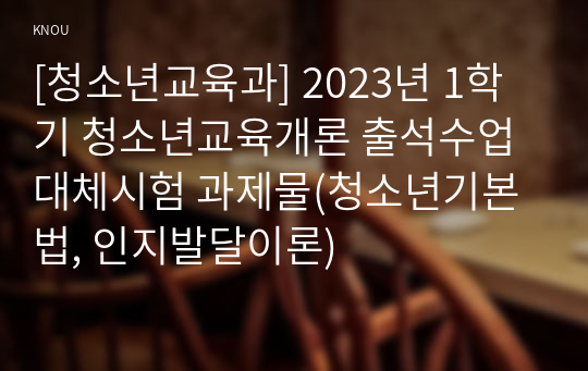 [청소년교육과] 2023년 1학기 청소년교육개론 출석수업대체시험 과제물(청소년기본법, 인지발달이론)