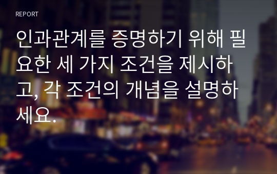 인과관계를 증명하기 위해 필요한 세 가지 조건을 제시하고, 각 조건의 개념을 설명하세요.