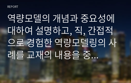 역량모델의 개념과 중요성에 대하여 설명하고, 직, 간접적으로 경험한 역량모델링의 사례를 교재의 내용을 중심으로 분석하여 문제점 및 개선방안을 제시하시오