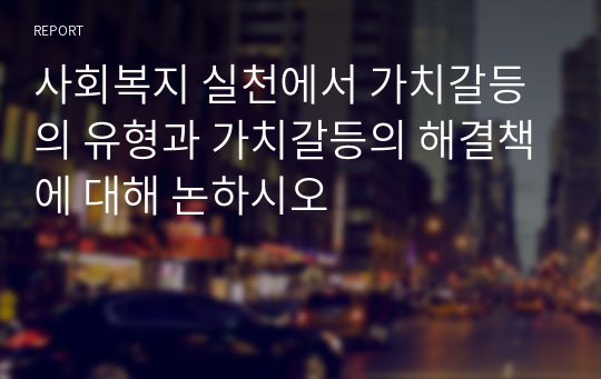 사회복지 실천에서 가치갈등의 유형과 가치갈등의 해결책에 대해 논하시오