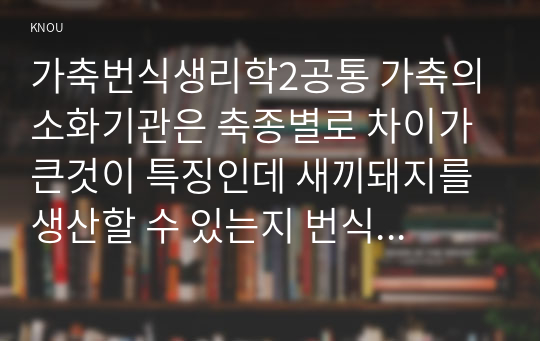 가축번식생리학2공통 가축의 소화기관은 축종별로 차이가 큰것이 특징인데 새끼돼지를 생산할 수 있는지 번식생리학 측면전반 자세히 기술하시오00