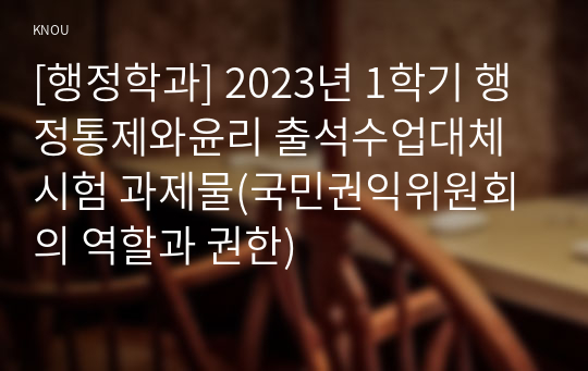 [행정학과] 2023년 1학기 행정통제와윤리 출석수업대체시험 과제물(국민권익위원회의 역할과 권한)