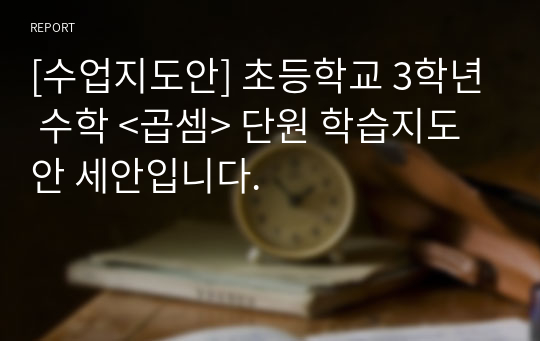 [수업지도안] 초등학교 3학년 수학 &lt;곱셈&gt; 단원 학습지도안 세안입니다.