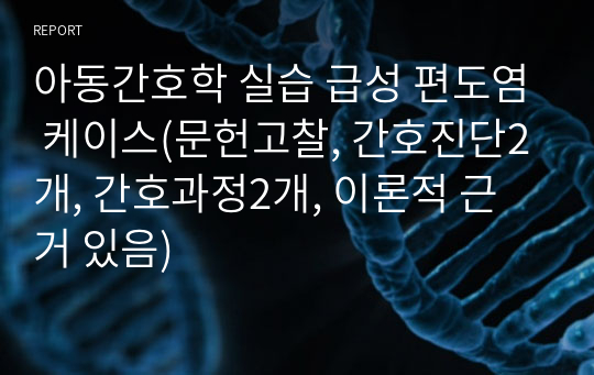 아동간호학 실습 급성 편도염 케이스(문헌고찰, 간호진단2개, 간호과정2개, 이론적 근거 있음)