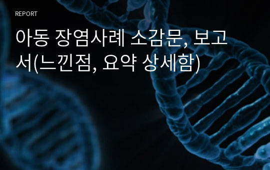 아동 장염사례 소감문, 보고서(느낀점, 요약 상세함)