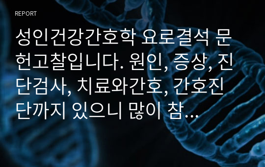 성인건강간호학 요로결석 문헌고찰입니다. 원인, 증상, 진단검사, 치료와간호, 간호진단까지 있으니 많이 참고하세요