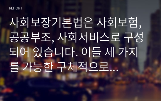 사회보장기본법은 사회보험, 공공부조, 사회서비스로 구성되어 있습니다. 이들 세 가지를 가능한 구체적으로 비교하시고, 각각의 예를 들어 설명하시오.