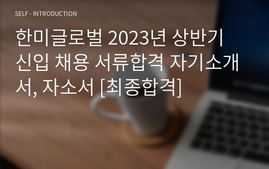 한미글로벌 2023년 상반기 신입 채용 서류합격 자기소개서, 자소서 [최종합격]