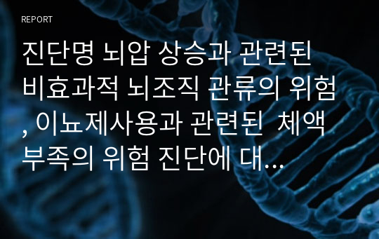 진단명 뇌압 상승과 관련된  비효과적 뇌조직 관류의 위험, 이뇨제사용과 관련된  체액부족의 위험 진단에 대한 근거자료 제시가 명확하고 중재,이론근거는 교과서보고꼼꼼히 했어요.지적하나 안 받고 칭찬받았어요