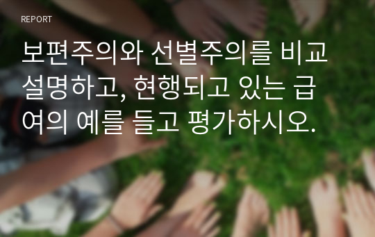 보편주의와 선별주의를 비교 설명하고, 현행되고 있는 급여의 예를 들고 평가하시오.