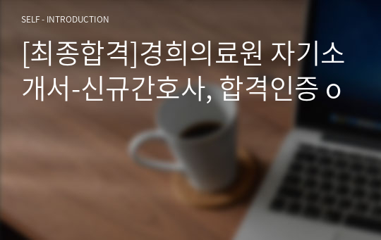 [최종합격]경희의료원 자기소개서-신규간호사, 합격인증 o