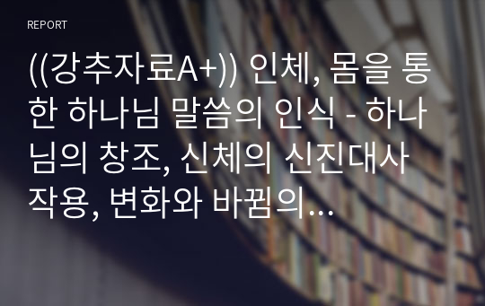 ((강추자료A+)) 인체, 몸을 통한 하나님 말씀의 인식 - 하나님의 창조, 신체의 신진대사 작용, 변화와 바뀜의 차이