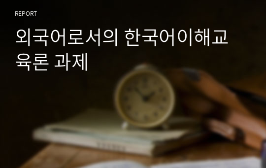 외국어로서의 한국어이해교육론 과제