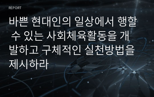 바쁜 현대인의 일상에서 행할 수 있는 사회체육활동을 개발하고 구체적인 실천방법을 제시하라