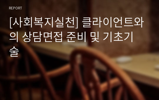 [사회복지실천] 클라이언트와의 상담면접 준비 및 기초기술