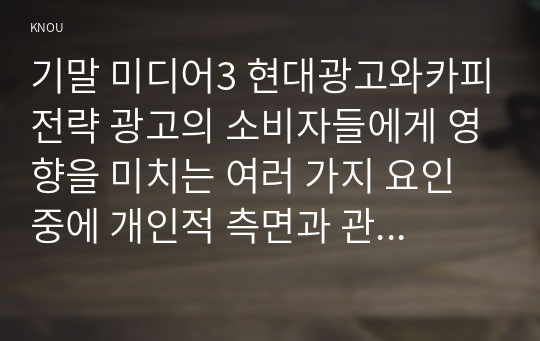 기말 미디어3 현대광고와카피전략 광고의 소비자들에게 영향을 미치는 여러 가지 요인 중에 개인적 측면과 관련된 요인 2가지를 자세히 설명