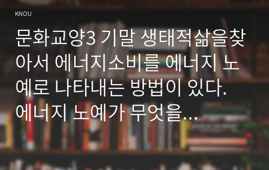 문화교양3 기말 생태적삶을찾아서 에너지소비를 에너지 노예로 나타내는 방법이 있다. 에너지 노예가 무엇을 말하는지 조사하고 한국, 일본, 미국, 중국의 일인당 에너지 노예를 비교