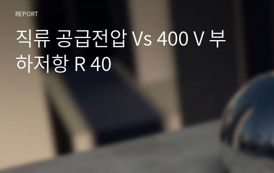 직류 공급전압 Vs 400 V 부하저항 R 40