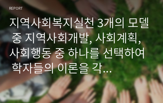 지역사회복지실천 3개의 모델 중 지역사회개발, 사회계획, 사회행동 중 하나를 선택하여 학자들의 이론을 각각 정리하시고, 해당 학자들이 제시한 사회복지사의 역할 중 여러분이 생각했을 때 가장 중요하다 생각되는 역할과 이유에 대해 논하시기 바랍니다.