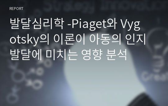 발달심리학(A+) - 피아제와 비고스키(Piaget와 Vygotsky)의 이론이 아동의 인지발달에 미치는 영향 분석