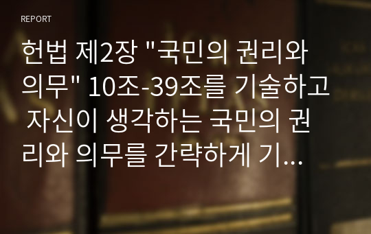 헌법 제2장 &quot;국민의 권리와 의무&quot; 10조-39조를 기술하고 자신이 생각하는 국민의 권리와 의무를 간략하게 기술하시오.