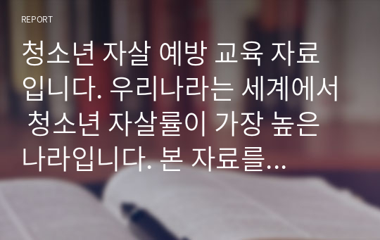 청소년 자살 예방 교육 자료입니다. 우리나라는 세계에서 청소년 자살률이 가장 높은 나라입니다. 본 자료를 통해 청소년 자살 예방에 큰 도움이 되길 바랍니다.