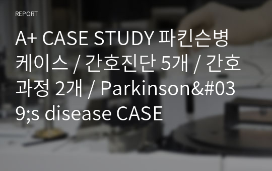 A+ CASE STUDY 파킨슨병 케이스 / 간호진단 5개 / 간호과정 2개 / Parkinson&#039;s disease CASE