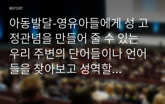 아동발달-영유아들에게 성 고정관념을 만들어 줄 수 있는 우리 주변의 단어들이나 언어들을 찾아보고 성역할 발달에 영향을 미칠 수 있는 문화