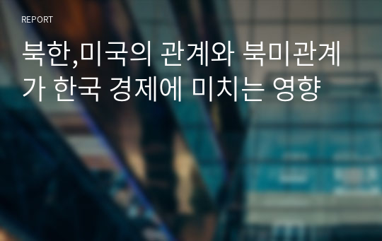 북한,미국의 관계와 북미관계가 한국 경제에 미치는 영향