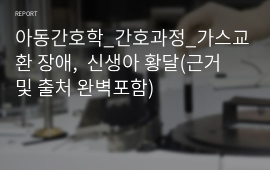 아동간호학_간호과정_가스교환 장애,  신생아 황달(근거 및 출처 완벽포함)