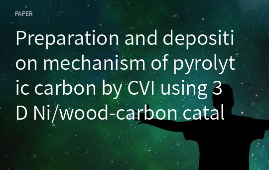 Preparation and deposition mechanism of pyrolytic carbon by CVI using 3D Ni/wood‑carbon catalyst