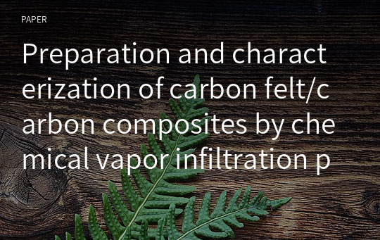 Preparation and characterization of carbon felt/carbon composites by chemical vapor infiltration process