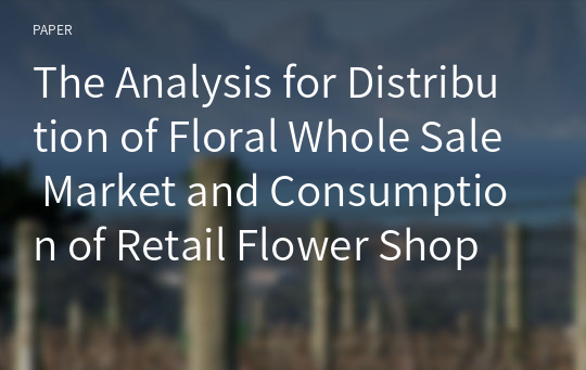 The Analysis for Distribution of Floral Whole Sale Market and Consumption of Retail Flower Shop