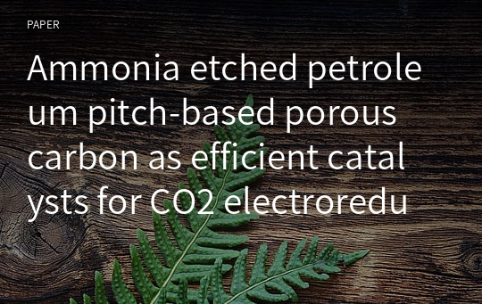 Ammonia etched petroleum pitch‑based porous carbon as efficient catalysts for CO2 electroreduction