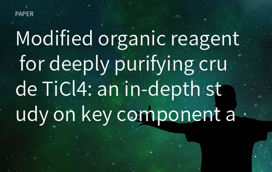 Modified organic reagent for deeply purifying crude TiCl4: an in‑depth study on key component and mechanism