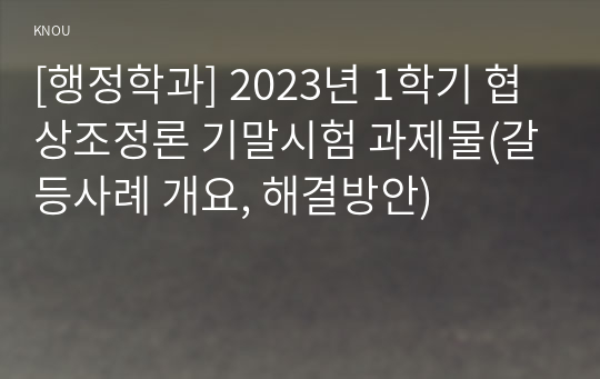 [행정학과] 2023년 1학기 협상조정론 기말시험 과제물(갈등사례 개요, 해결방안)