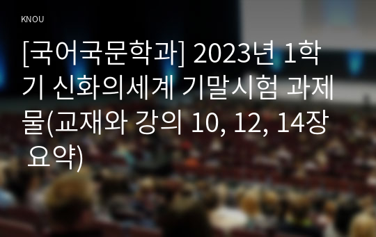 [국어국문학과] 2023년 1학기 신화의세계 기말시험 과제물(교재와 강의 10, 12, 14장 요약)