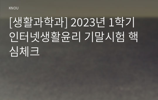 [생활과학과] 2023년 1학기 인터넷생활윤리 기말시험 핵심체크