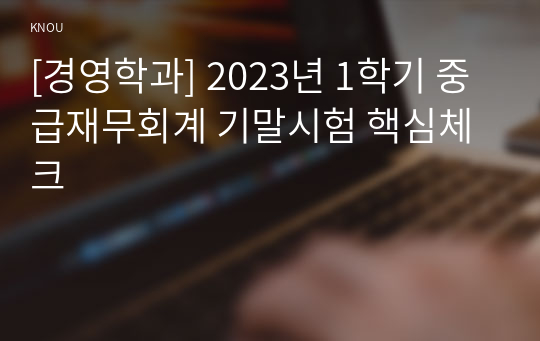 [경영학과] 2023년 1학기 중급재무회계 기말시험 핵심체크