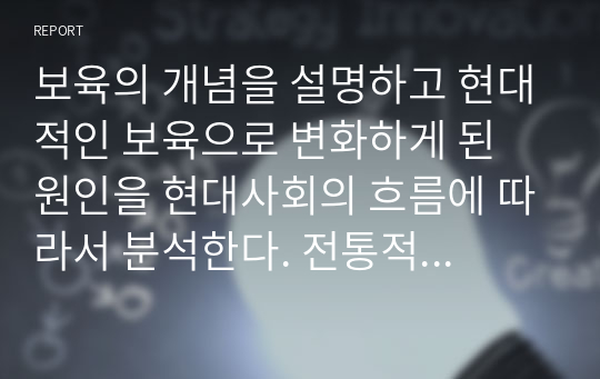 보육의 개념을 설명하고 현대적인 보육으로 변화하게 된 원인을 현대사회의 흐름에 따라서 분석한다. 전통적인 보육의 개념과 현대적인 보육의 개념을 비교하고 본인의 생각을 논하시오.