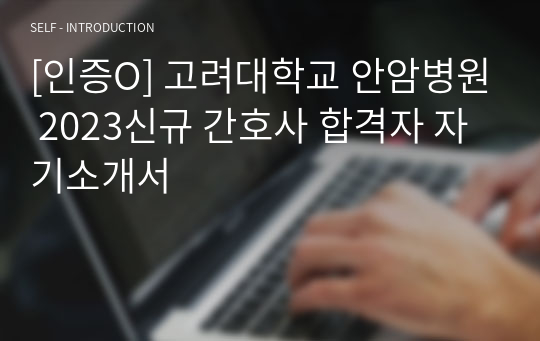 [인증O] 고려대학교 안암병원 2023신규 간호사 합격자 자기소개서