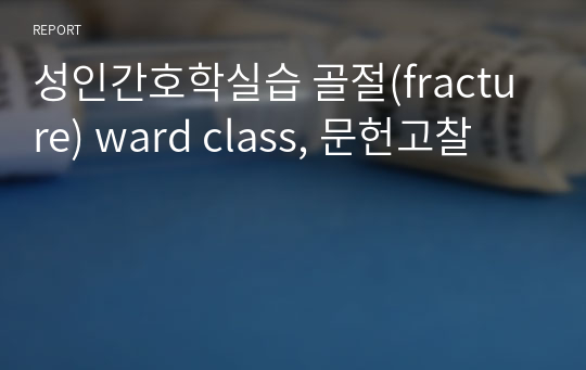 성인간호학실습 골절(fracture) ward class, 문헌고찰