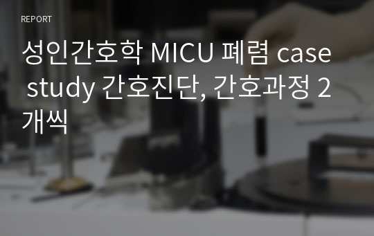 성인간호학 MICU 폐렴 case study 간호진단, 간호과정 2개씩