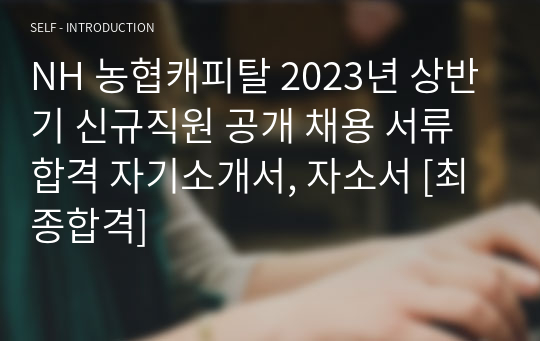 NH 농협캐피탈 2023년 상반기 신규직원 공개 채용 서류합격 자기소개서, 자소서 [최종합격]